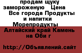 продам щуку замороженую › Цена ­ 87 - Все города Продукты и напитки » Морепродукты   . Алтайский край,Камень-на-Оби г.